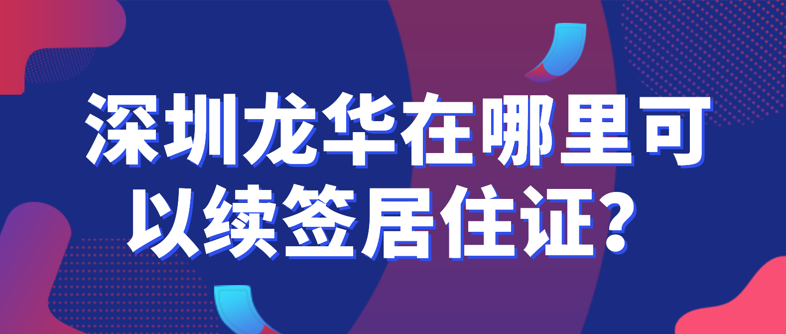 深圳龙华在哪里可以续签居住证？