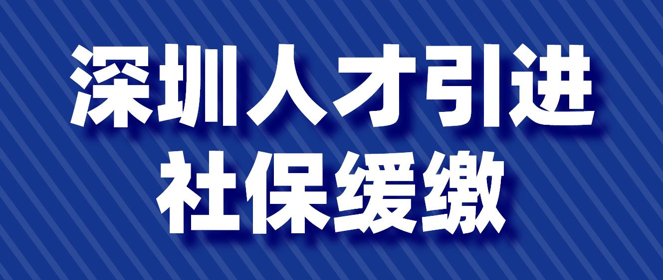 2022年深圳积分入户人才引进社保缓缴政策来了!