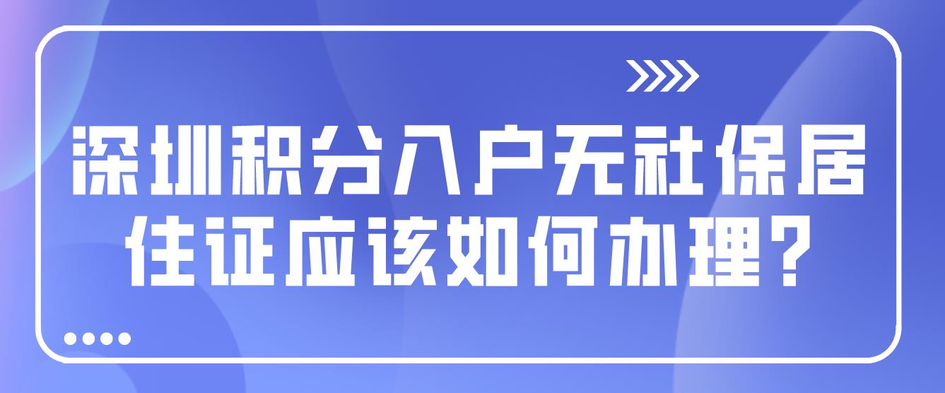 深圳积分入户无社保居住证应该如何办理?