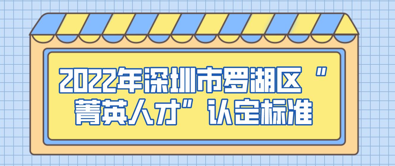 2022年深圳市罗湖区“菁英人才”认定标准(图1)