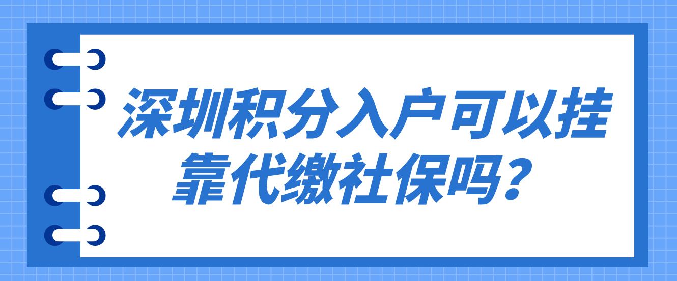 深圳积分入户可以挂靠代缴社保吗？(图1)