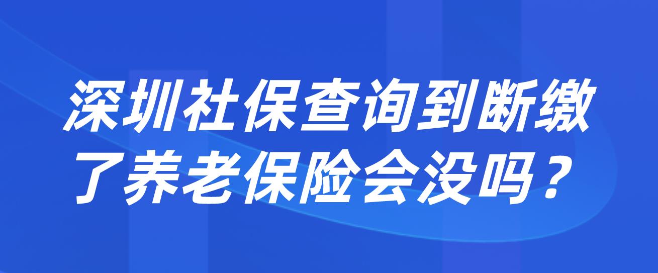 深圳社保查询到断缴了养老保险会没吗？(图1)