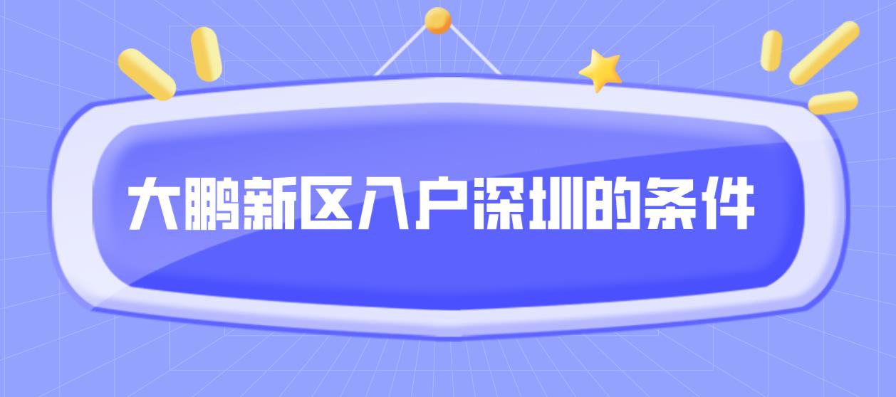 2022年大鹏新区入户深圳的条件(图1)