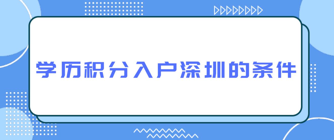 2023年学历积分入户深圳条件有哪些？