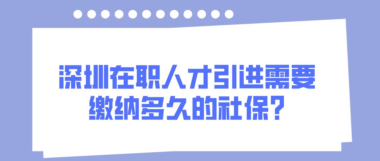 深圳在职人才引进需要缴纳多久的社保?(图1)