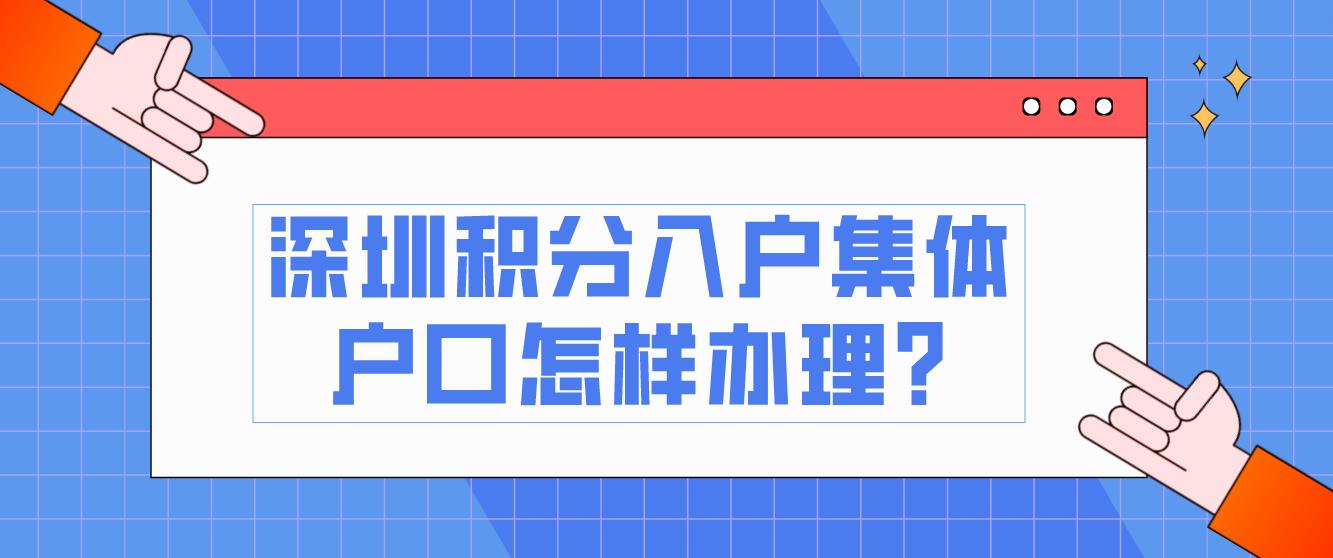 2023年深圳积分入户集体户口怎样办理?
