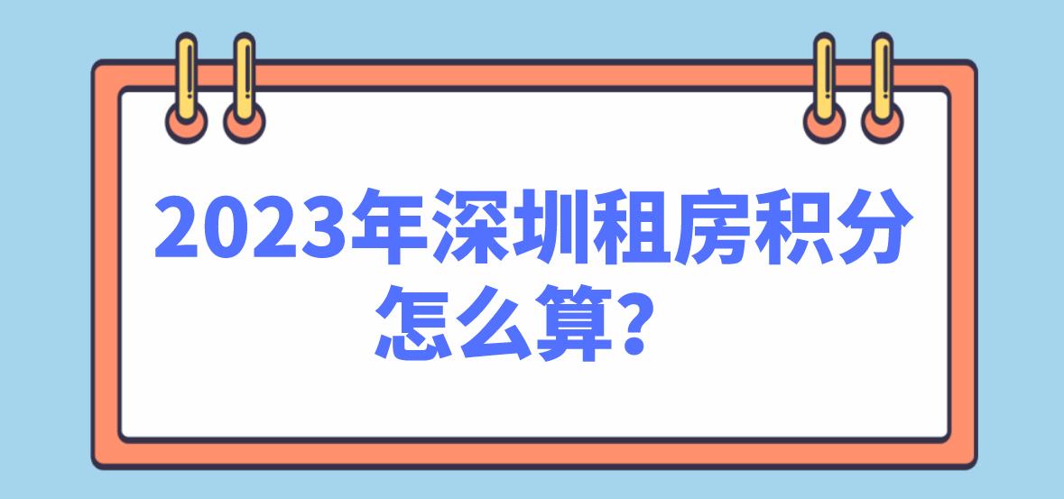 2023年深圳租房积分怎么算？