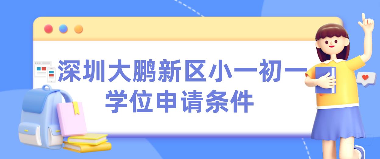  深圳大鹏新区小一初一学位申请条件(图1)