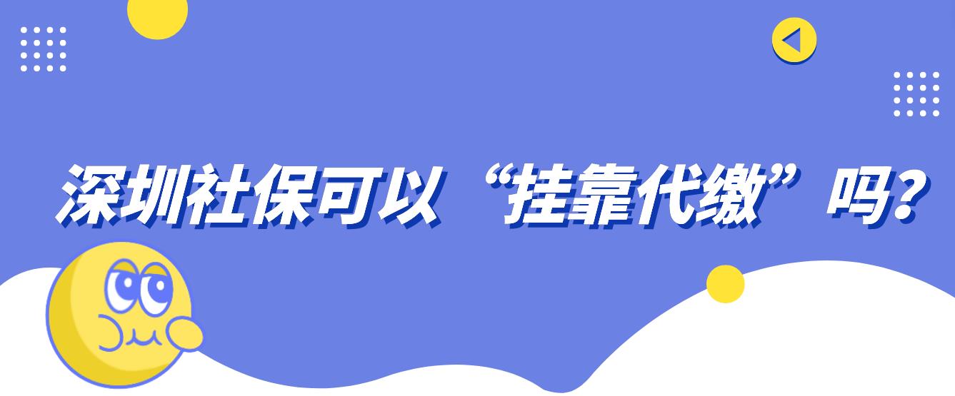 深圳社保可以“挂靠代缴”吗？