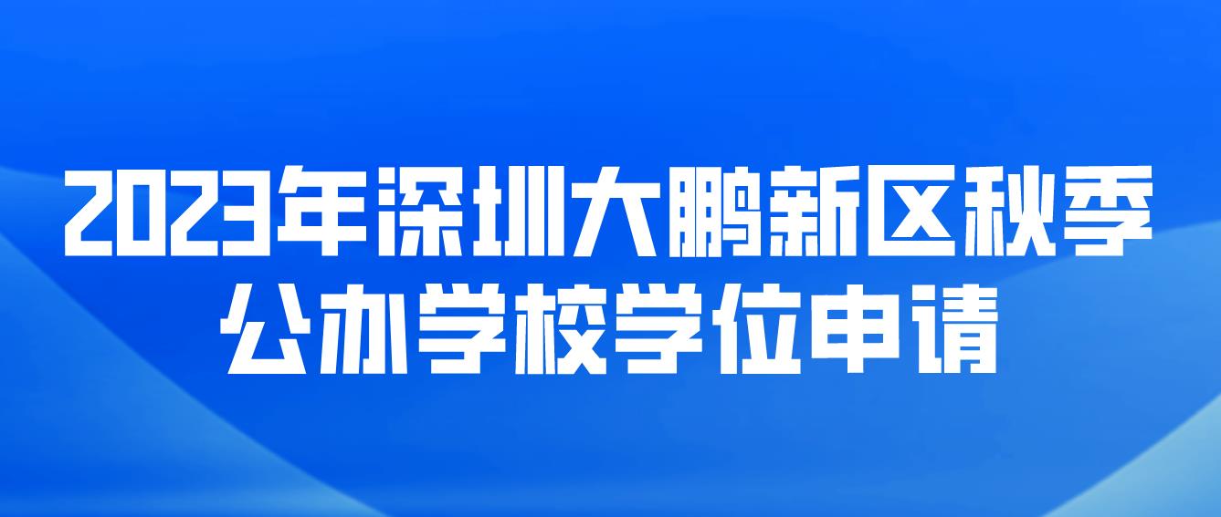 2023年深圳大鹏新区秋季公办学校学位申请