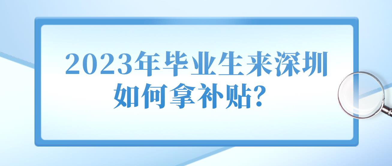 2023年毕业生来深圳如何拿补贴？