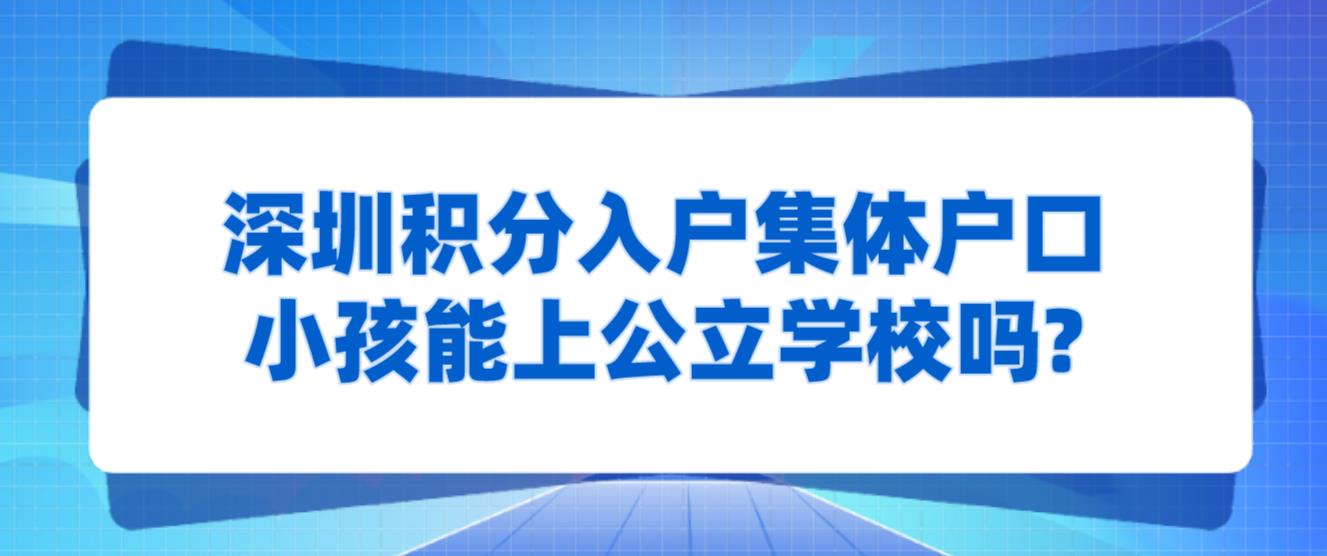 深圳积分入户集体户口小孩能上公立学校吗?