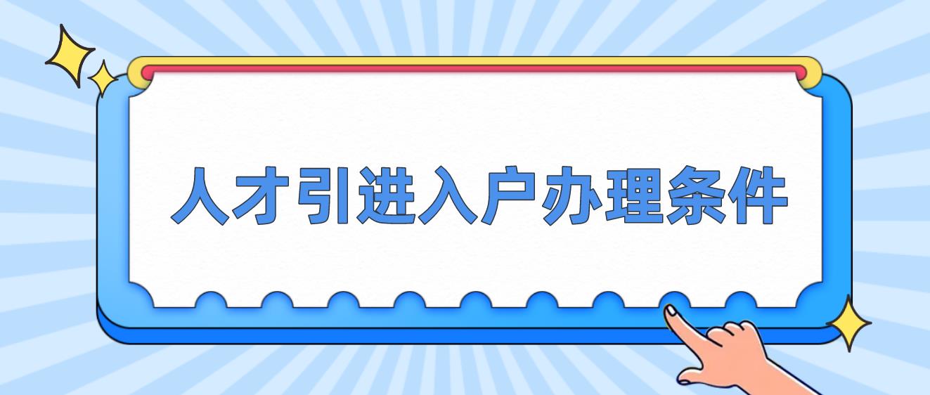 2023年深圳人才引进入户办理条件是什么？