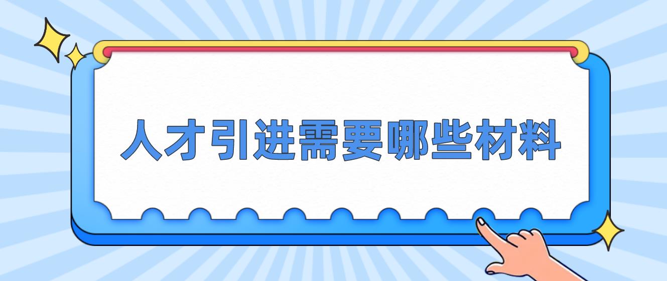 2023年人才引进入户需要哪些材料？