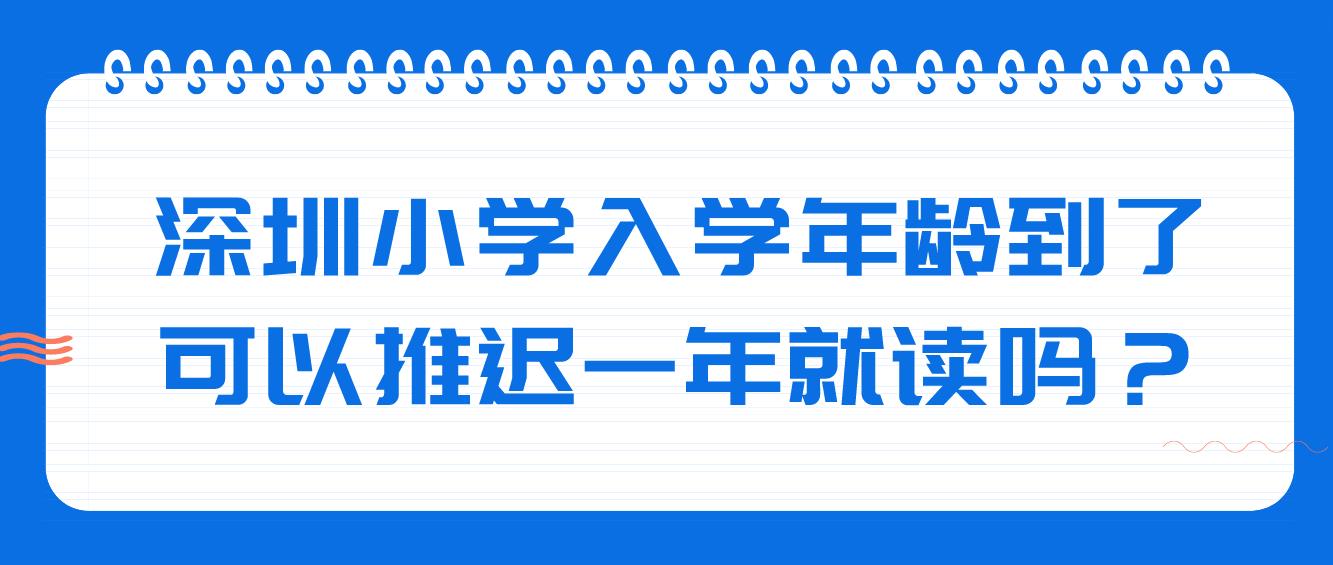 深圳小学入学年龄到了，可以推迟一年就读吗？