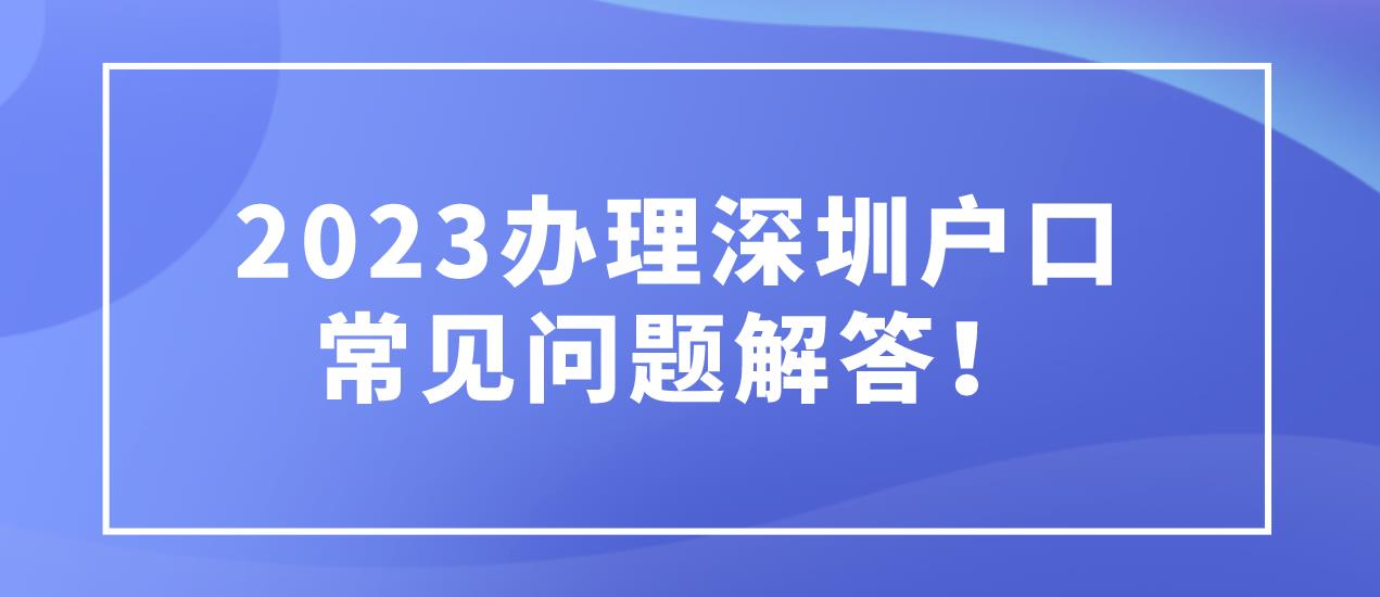 2023办理深圳户口常见问题解答！