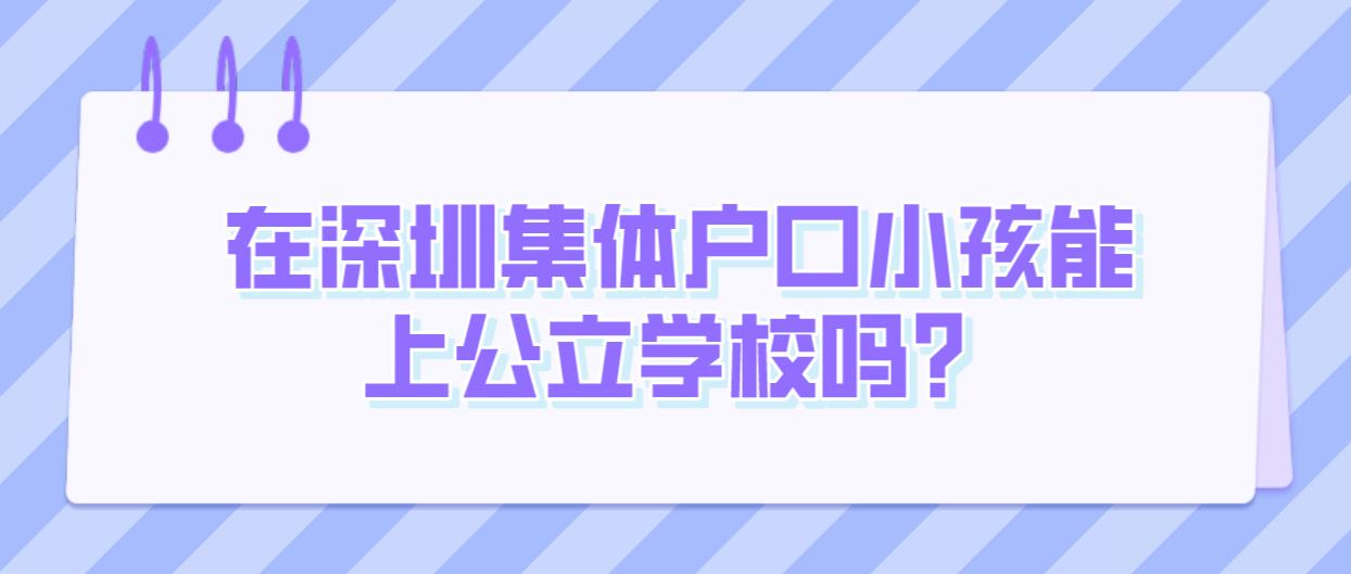 在深圳集体户口小孩能上公立学校吗？