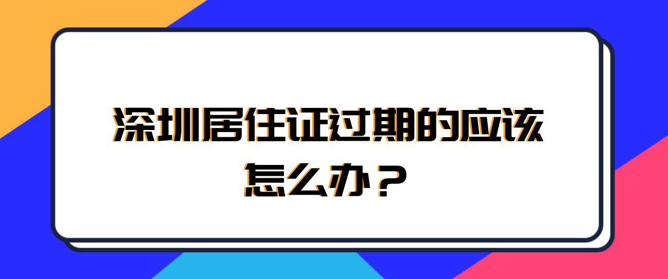 深圳居住证过期的应该怎么办？