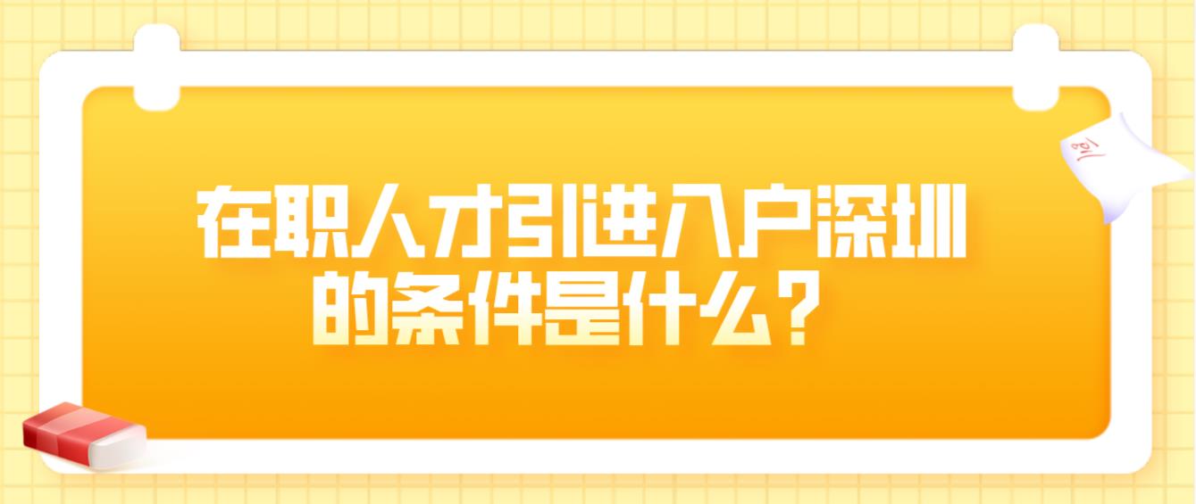 在职人才引进入户深圳的条件是什么？(图1)