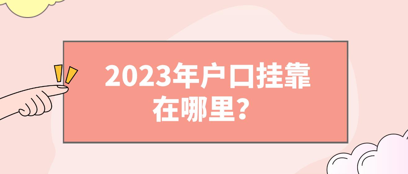 2023年户口挂靠在哪里？