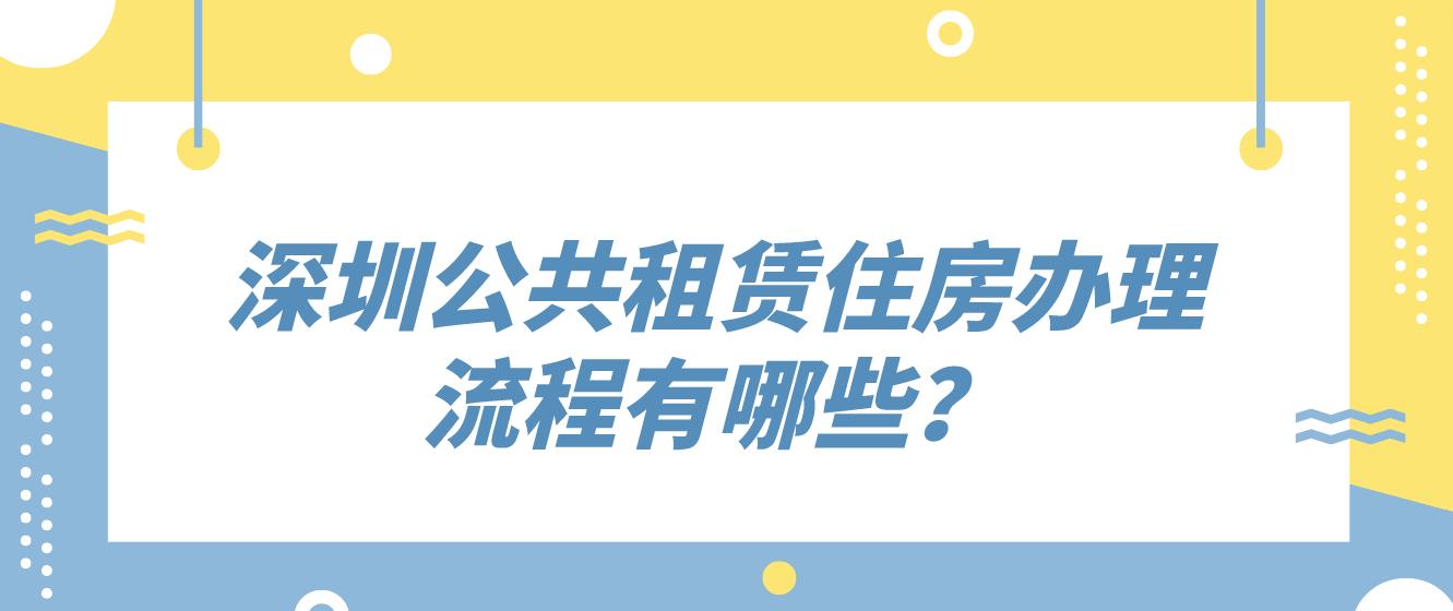 深圳公共租赁住房办理流程有哪些？
