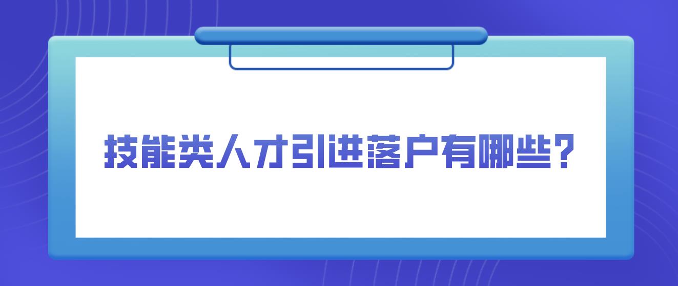 技能类人才引进落户有哪些？