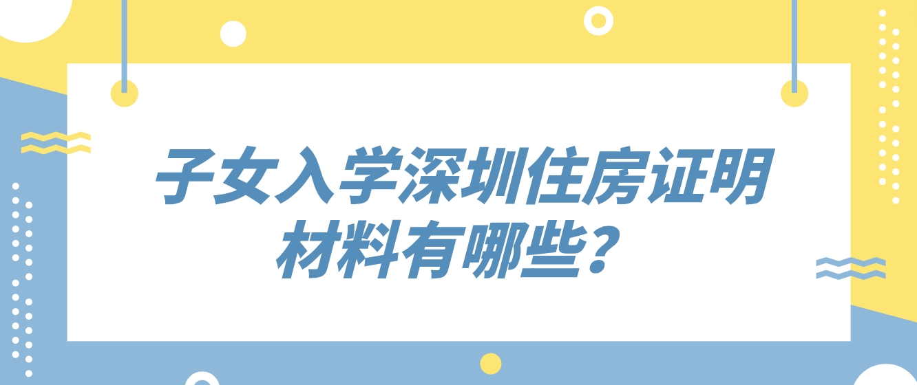 子女入学深圳住房证明材料有哪些？