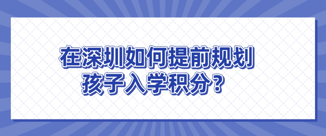 在深圳如何提前规划孩子入学积分？
