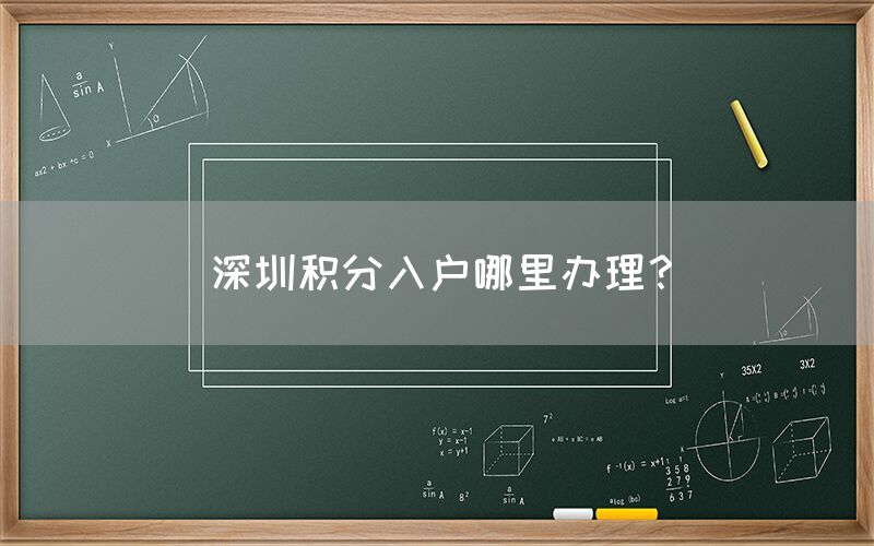 深圳积分入户哪里办理？