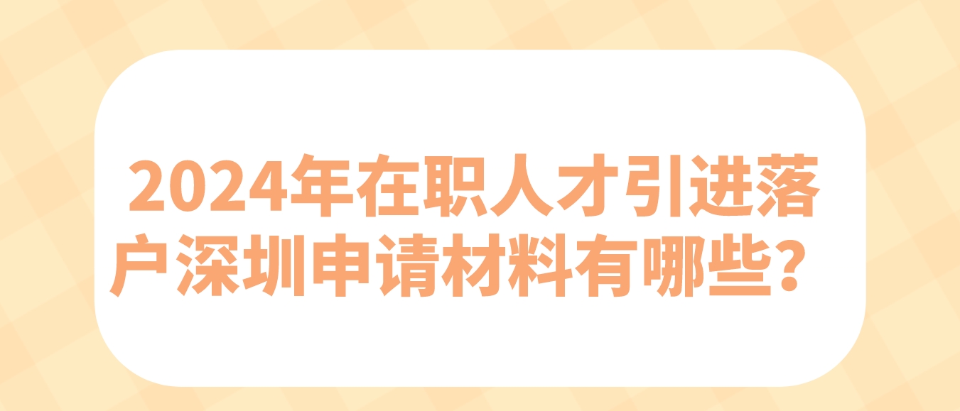 2024年在职人才引进落户深圳申请材料有哪些？