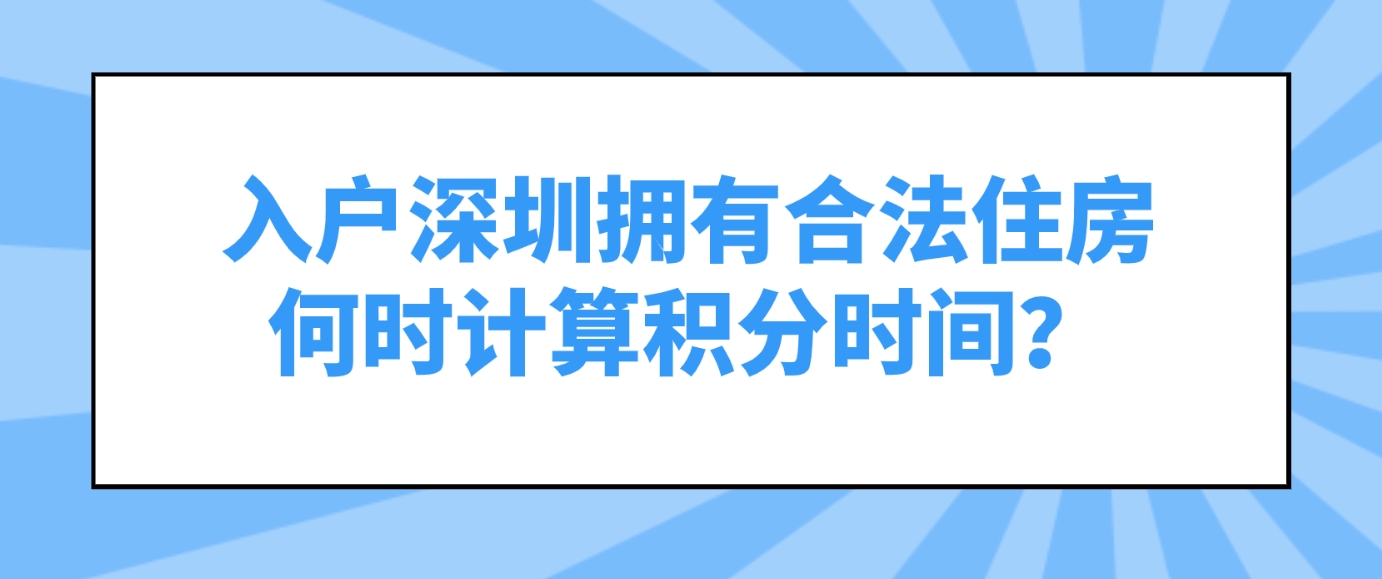 入户深圳拥有合法住房何时计算积分时间？(图1)