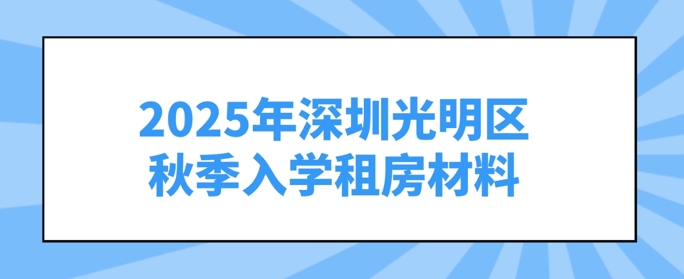 2025年深圳光明区秋季入学租房材料(图1)