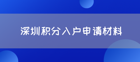 2025年深圳积分入户申请材料是什么？