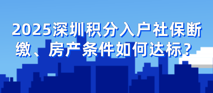 2025年深圳积分入户社保断缴、房产条件如何达标？