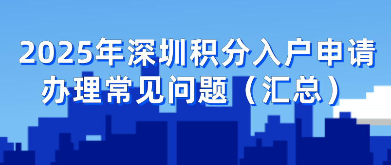 2025年深圳积分入户申请办理常见问题(汇总)(图1) 2025年深圳积分入户申请办理常见问题(汇总)(图1)