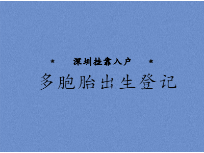 2020年深圳市户口挂靠须知：多胞胎宝宝该如何申报出生登记?